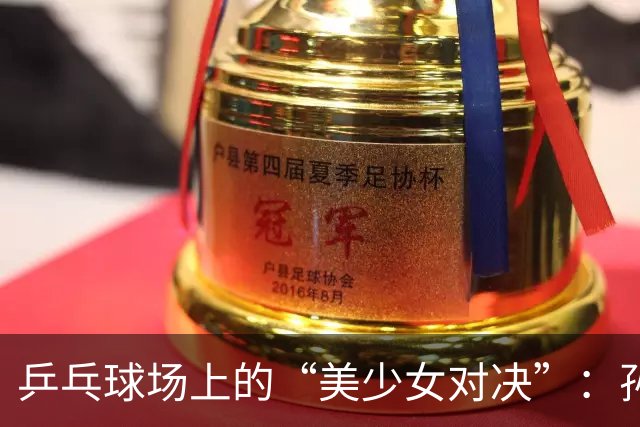 乒乓球场上的“美少女对决”：孙颖莎、早田希娜与张本美和的棋局