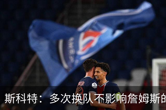 斯科特：多次换队不影响詹姆斯的历史地位 他第24年仍是球队核心