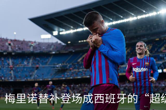 梅里诺替补登场成西班牙的“超级替补”传奇