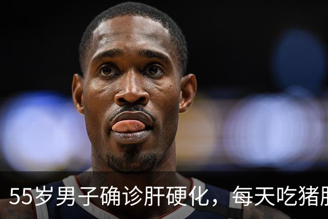 55岁男子确诊肝硬化，每天吃猪肝半年后复查，医生：你都吃了什么